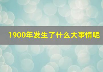 1900年发生了什么大事情呢