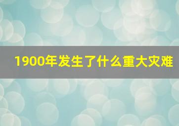 1900年发生了什么重大灾难