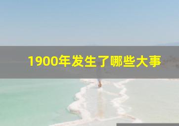 1900年发生了哪些大事