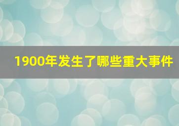 1900年发生了哪些重大事件