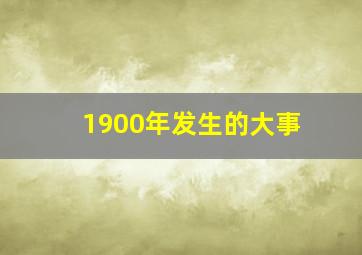 1900年发生的大事