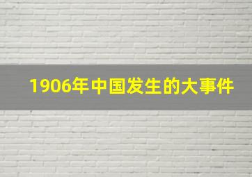 1906年中国发生的大事件