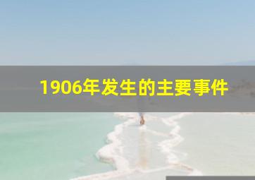 1906年发生的主要事件