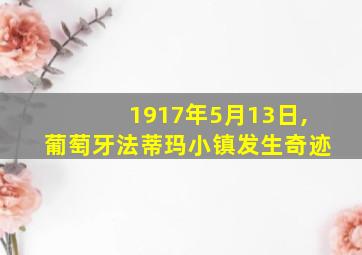 1917年5月13日,葡萄牙法蒂玛小镇发生奇迹