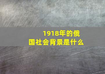 1918年的俄国社会背景是什么