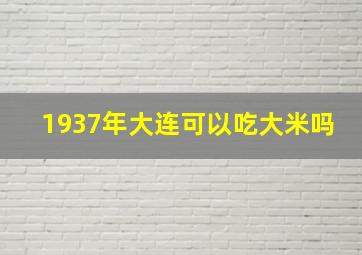 1937年大连可以吃大米吗