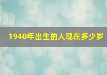 1940年出生的人现在多少岁