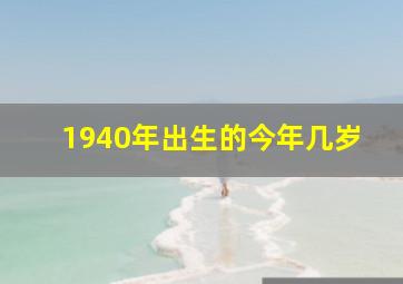 1940年出生的今年几岁