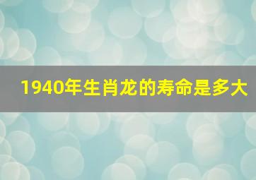 1940年生肖龙的寿命是多大