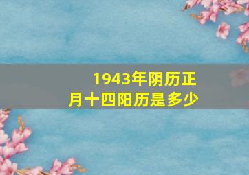 1943年阴历正月十四阳历是多少