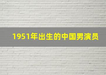 1951年出生的中国男演员