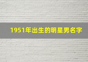 1951年出生的明星男名字