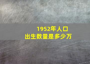 1952年人口出生数量是多少万