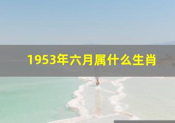 1953年六月属什么生肖