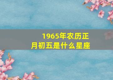 1965年农历正月初五是什么星座