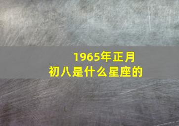 1965年正月初八是什么星座的