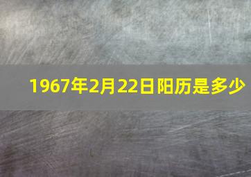 1967年2月22日阳历是多少