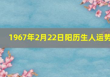 1967年2月22日阳历生人运势