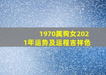 1970属狗女2021年运势及运程吉祥色