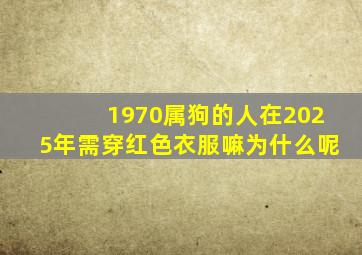 1970属狗的人在2025年需穿红色衣服嘛为什么呢