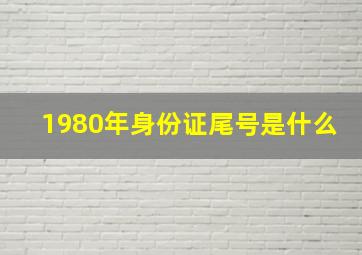 1980年身份证尾号是什么