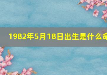 1982年5月18日出生是什么命