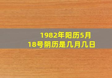 1982年阳历5月18号阴历是几月几日