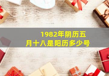 1982年阴历五月十八是阳历多少号