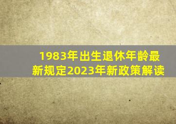 1983年出生退休年龄最新规定2023年新政策解读