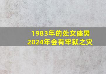 1983年的处女座男2024年会有牢狱之灾