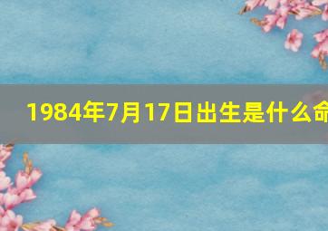 1984年7月17日出生是什么命