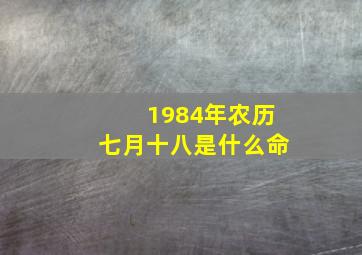 1984年农历七月十八是什么命