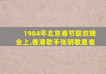 1984年北京春节联欢晚会上,香港歌手张明敏是谁