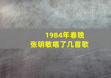 1984年春晚张明敏唱了几首歌