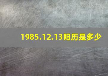 1985.12.13阳历是多少