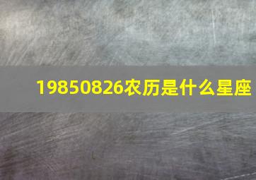 19850826农历是什么星座