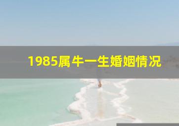 1985属牛一生婚姻情况