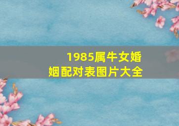 1985属牛女婚姻配对表图片大全