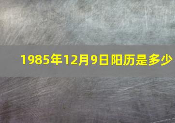 1985年12月9日阳历是多少