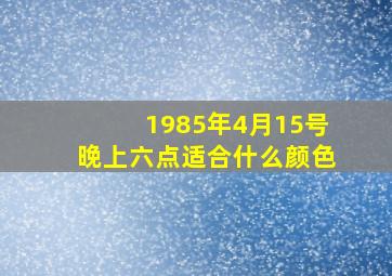 1985年4月15号晚上六点适合什么颜色