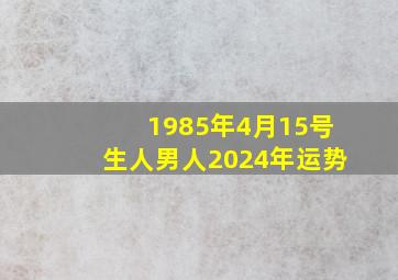 1985年4月15号生人男人2024年运势