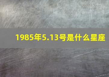 1985年5.13号是什么星座