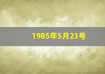 1985年5月23号