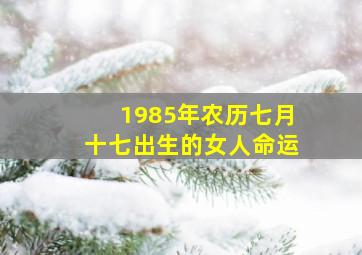 1985年农历七月十七出生的女人命运