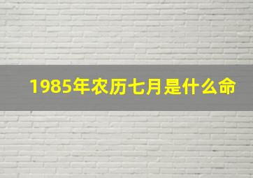 1985年农历七月是什么命