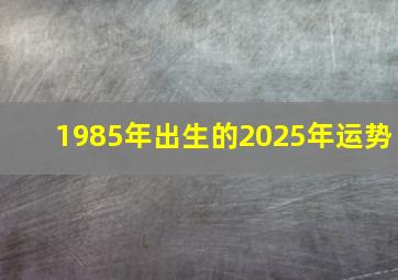 1985年出生的2025年运势