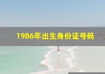 1986年出生身份证号码