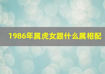 1986年属虎女跟什么属相配