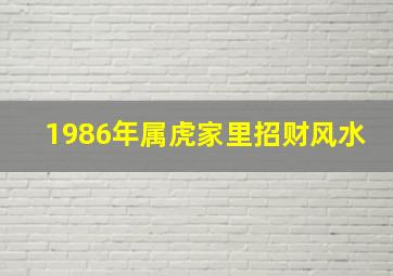 1986年属虎家里招财风水