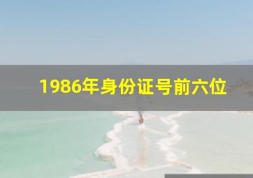 1986年身份证号前六位